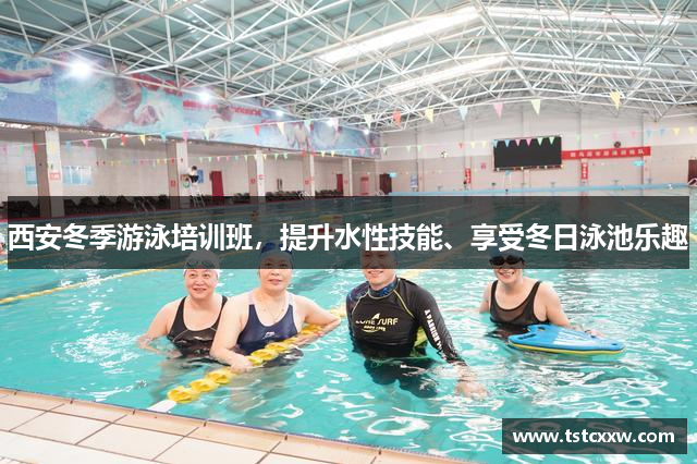 西安冬季游泳培训班，提升水性技能、享受冬日泳池乐趣