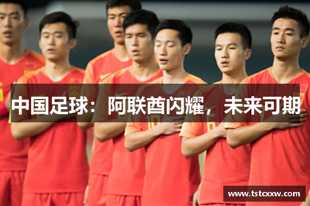 中国足球：阿联酋闪耀，未来可期